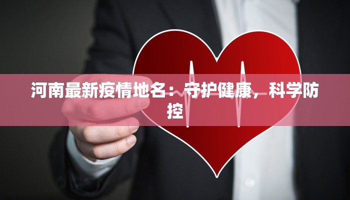 河南最新疫情地名:守护健康,科学防控 河南最新疫情地名:守护健康,科学防控
