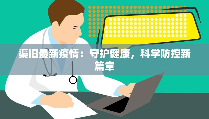 渠旧最新疫情：守护健康，科学防控新篇章