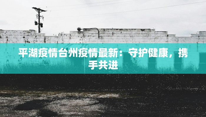 疫情最新消息湖州新增：守护健康，共克时艰