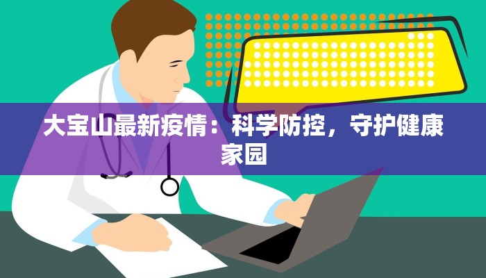 大宝山最新疫情：科学防控，守护健康家园