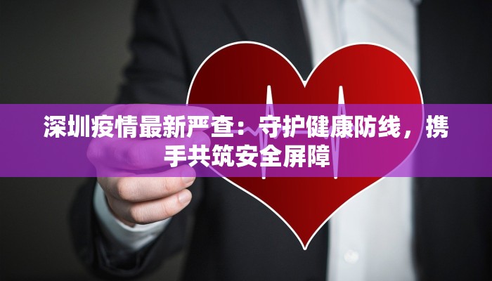 深圳疫情最新严查：守护健康防线，携手共筑安全屏障