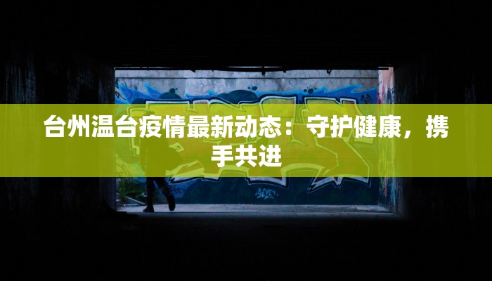 台州温台疫情最新动态：守护健康，携手共进