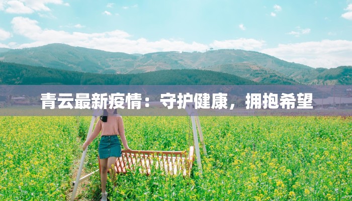 青云最新疫情：守护健康，拥抱希望