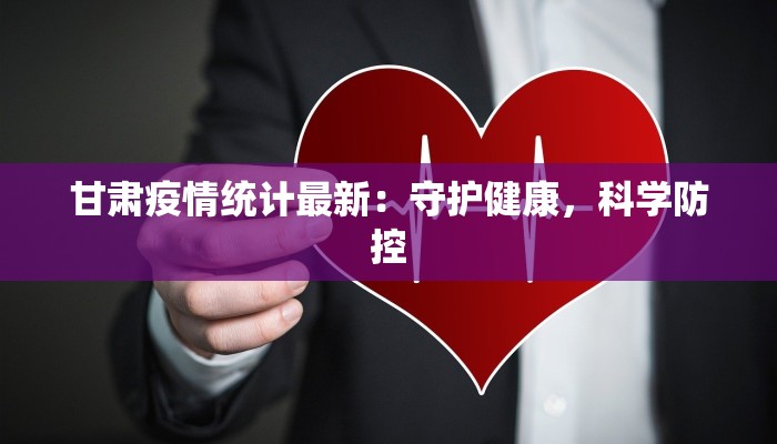 甘肃疫情统计最新：守护健康，科学防控