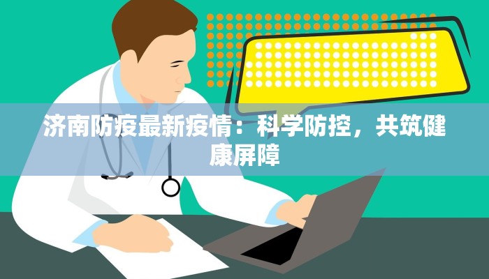 济南防疫最新疫情：科学防控，共筑健康屏障