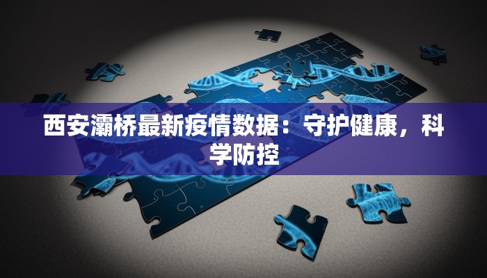 西安灞桥最新疫情数据：守护健康，科学防控