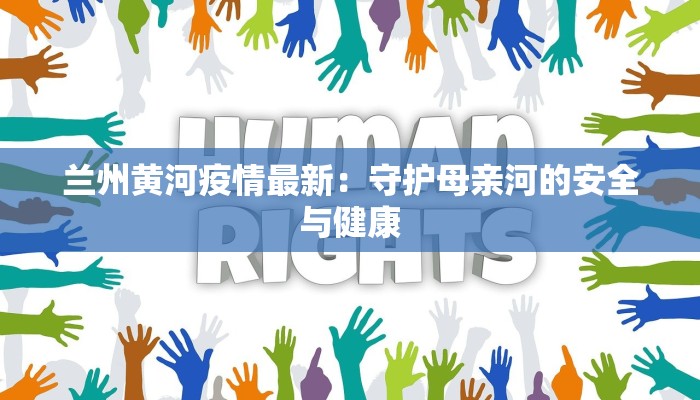 兰州黄河疫情最新：守护母亲河的安全与健康