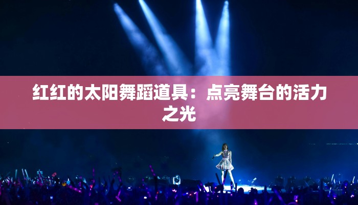 红红的太阳舞蹈道具：点亮舞台的活力之光