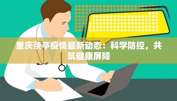 重庆茶亭疫情最新动态：科学防控，共筑健康屏障