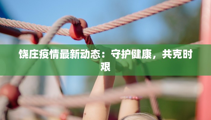 饶庄疫情最新动态：守护健康，共克时艰