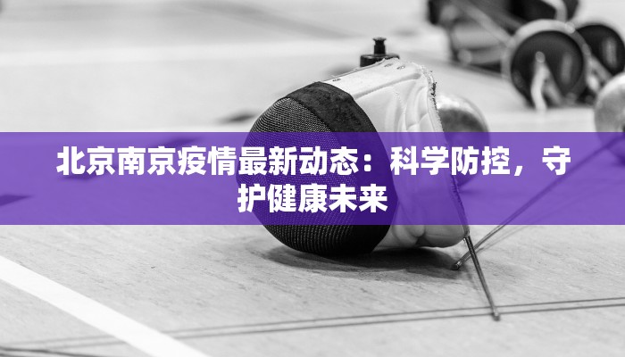 北京南京疫情最新动态：科学防控，守护健康未来