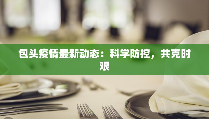 包头疫情最新动态：科学防控，共克时艰