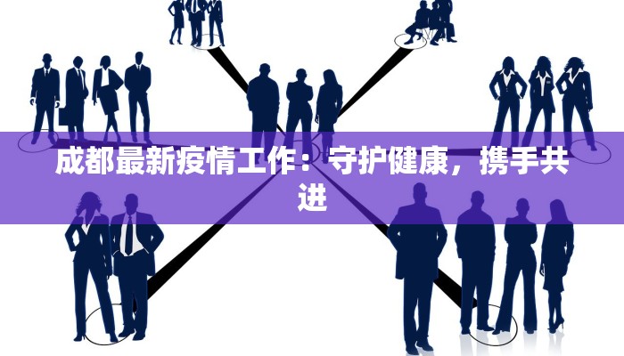 成都最新疫情工作：守护健康，携手共进