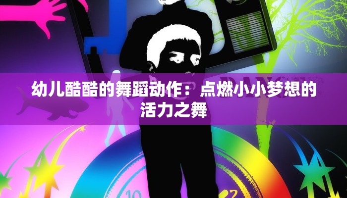 幼儿酷酷的舞蹈动作：点燃小小梦想的活力之舞