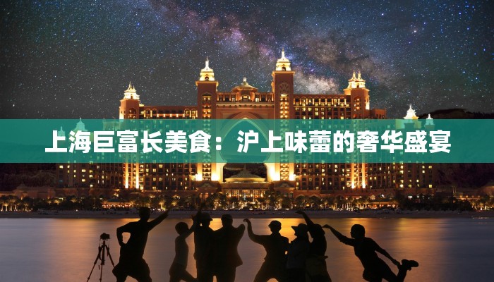 上海巨富长美食：沪上味蕾的奢华盛宴