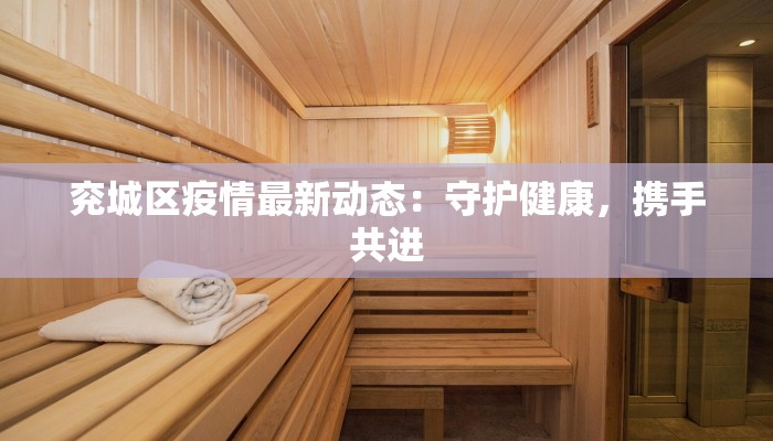 兖城区疫情最新动态：守护健康，携手共进