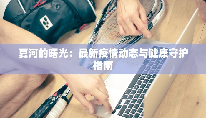 夏河的曙光：最新疫情动态与健康守护指南