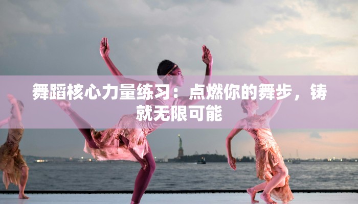 舞蹈核心力量练习：点燃你的舞步，铸就无限可能
