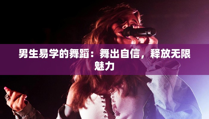 男生易学的舞蹈：舞出自信，释放无限魅力