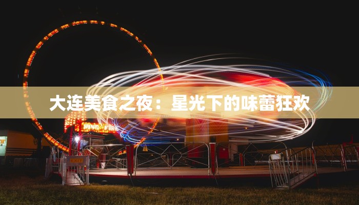 大连美食之夜：星光下的味蕾狂欢