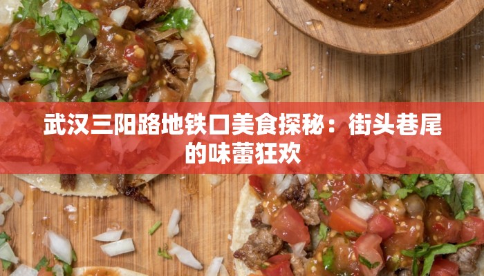 武汉三阳路地铁口美食探秘：街头巷尾的味蕾狂欢