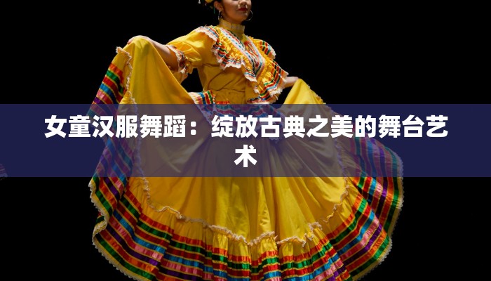 女童汉服舞蹈：绽放古典之美的舞台艺术