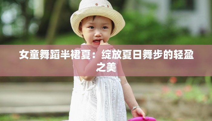 女童舞蹈半裙夏：绽放夏日舞步的轻盈之美