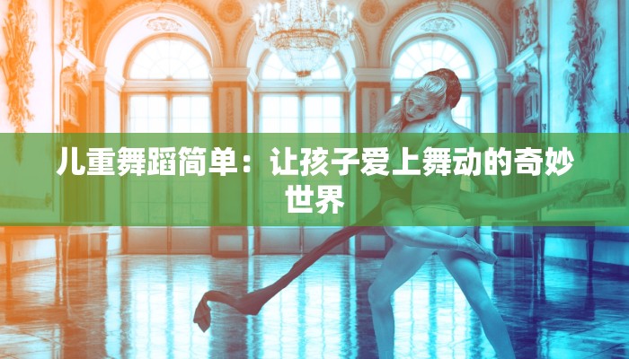 儿重舞蹈简单：让孩子爱上舞动的奇妙世界