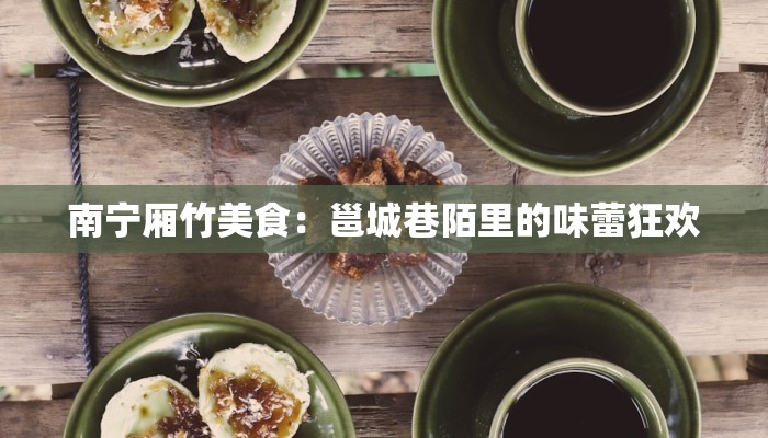 南宁厢竹美食：邕城巷陌里的味蕾狂欢