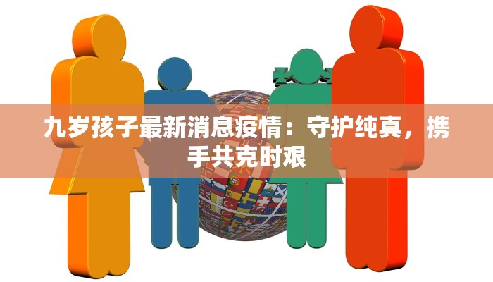 九岁孩子最新消息疫情：守护纯真，携手共克时艰