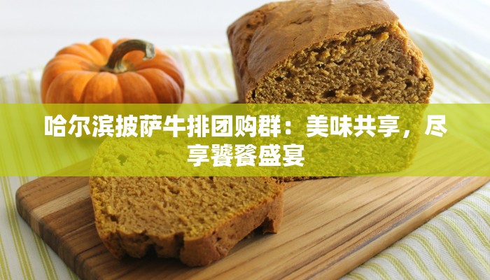 哈尔滨披萨牛排团购群：美味共享，尽享饕餮盛宴