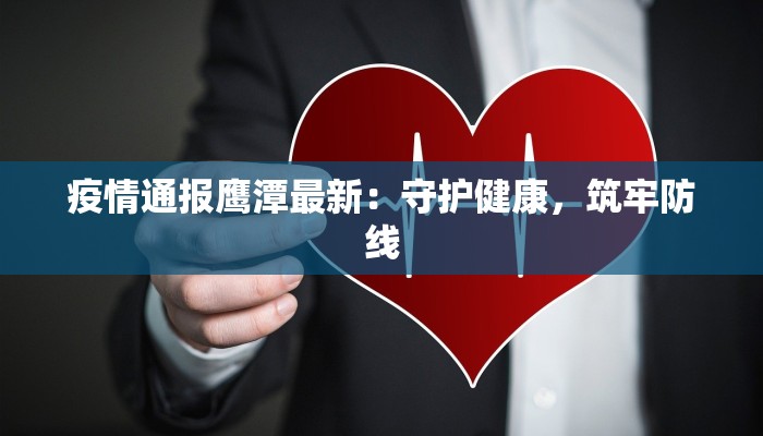 疫情通报鹰潭最新：守护健康，筑牢防线