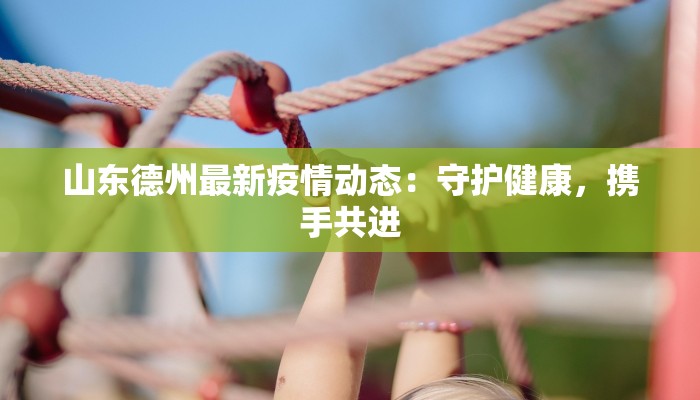 山东德州最新疫情动态：守护健康，携手共进