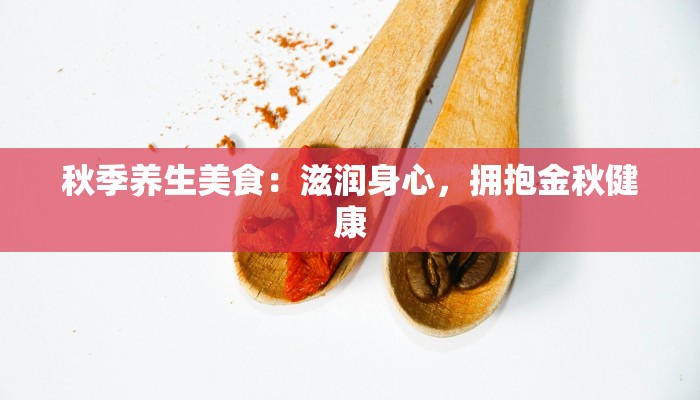秋季养生美食：滋润身心，拥抱金秋健康