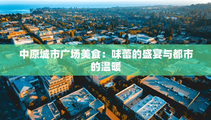 中原城市广场美食：味蕾的盛宴与都市的温暖