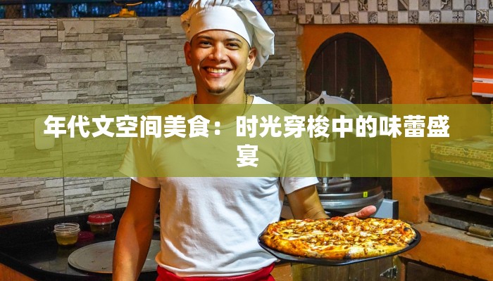 年代文空间美食：时光穿梭中的味蕾盛宴