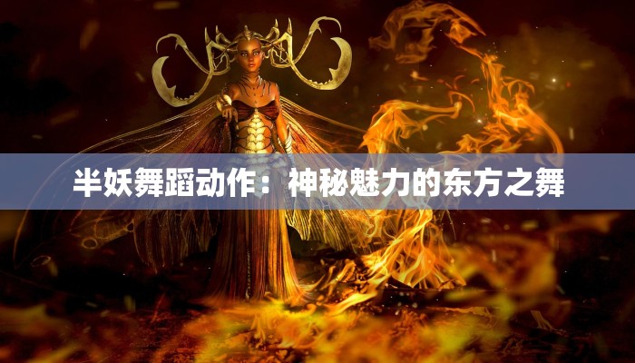 半妖舞蹈动作：神秘魅力的东方之舞