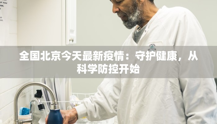 全国北京今天最新疫情：守护健康，从科学防控开始