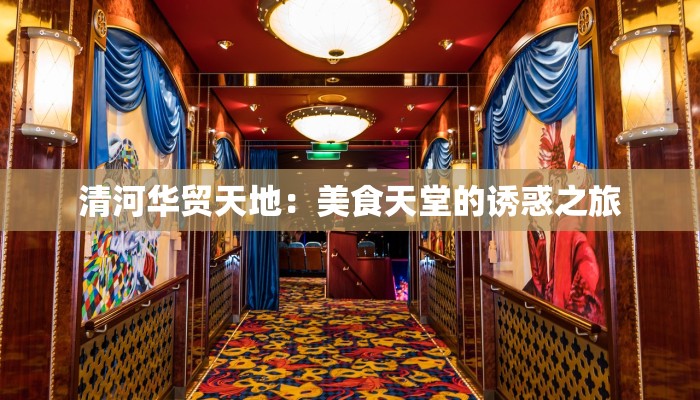 清河华贸天地：美食天堂的诱惑之旅