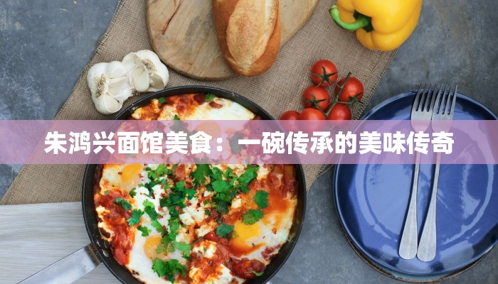 朱鸿兴面馆美食：一碗传承的美味传奇