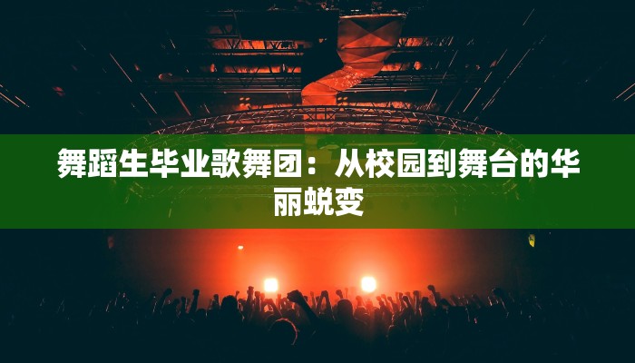 舞蹈生毕业歌舞团：从校园到舞台的华丽蜕变