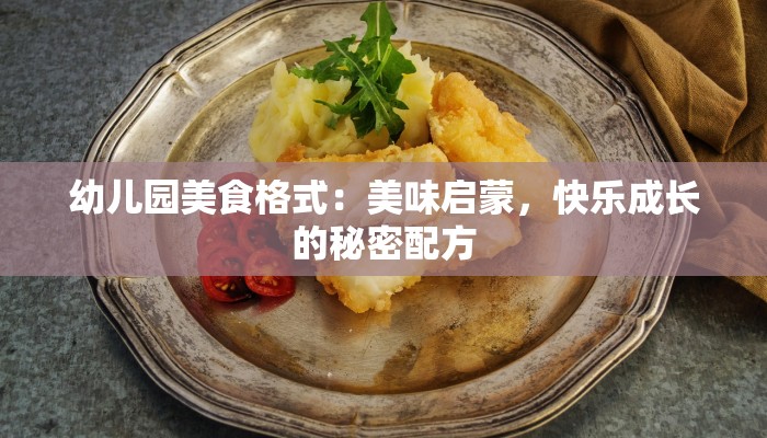 幼儿园美食格式：美味启蒙，快乐成长的秘密配方