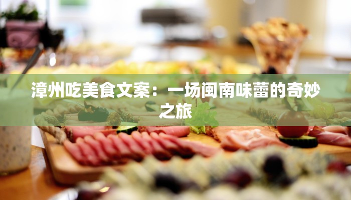漳州吃美食文案：一场闽南味蕾的奇妙之旅