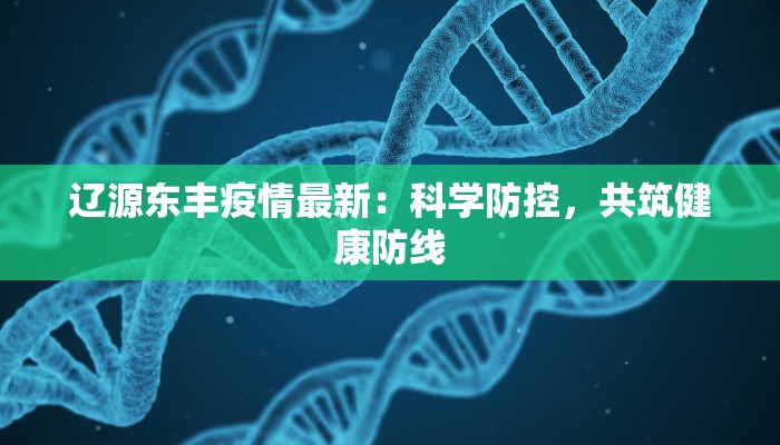 辽源东丰疫情最新：科学防控，共筑健康防线
