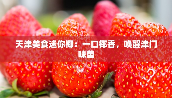 天津美食迷你椰：一口椰香，唤醒津门味蕾