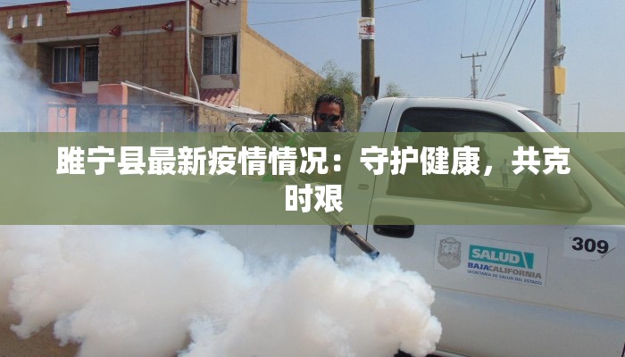 雎宁县最新疫情情况:守护健康,共克时艰 雎宁县最新疫情情况:守护健康,共克时艰