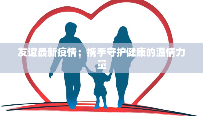 友谊最新疫情：携手守护健康的温情力量