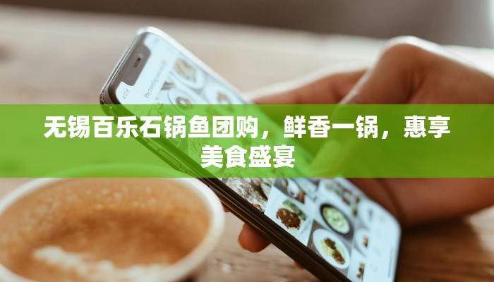 无锡百乐石锅鱼团购,鲜香一锅,惠享美食盛宴 无锡百乐石锅鱼团购,鲜香一锅,惠享美食盛宴