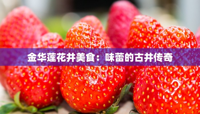 金华莲花井美食:味蕾的古井传奇 金华莲花井美食:味蕾的古井传奇