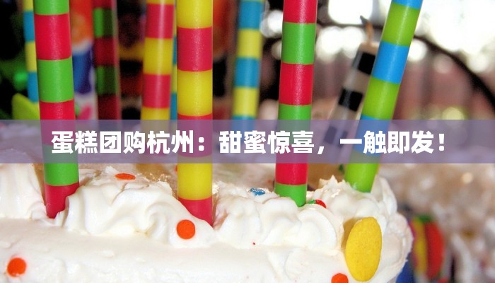 蛋糕团购杭州：甜蜜惊喜，一触即发！